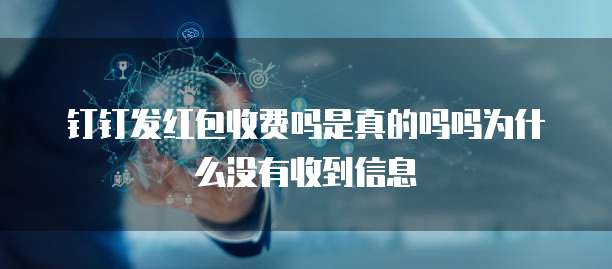 钉钉发红包收费吗是真的吗吗为什么没有收到信息