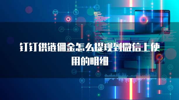 钉钉供链佣金怎么提现到微信上使用的明细