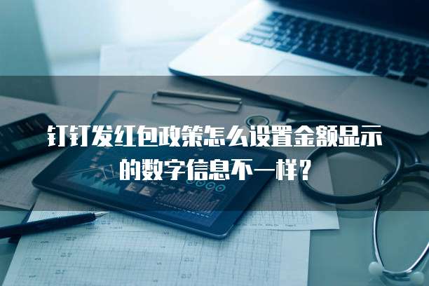 钉钉发红包政策怎么设置金额显示的数字信息不一样?