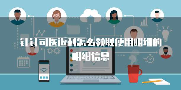 钉钉司医返利怎么领取使用明细的明细信息