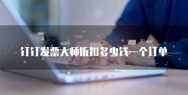 钉钉发票大师折扣多少钱一个订单