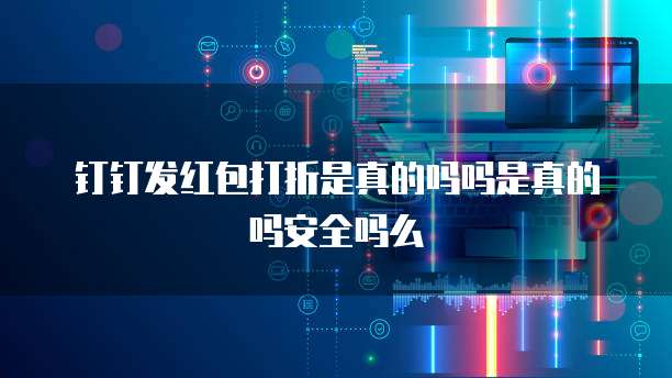 钉钉发红包打折是真的吗吗是真的吗安全吗么