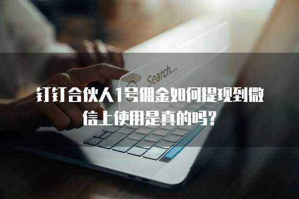 钉钉合伙人1号佣金如何提现到微信上使用是真的吗?