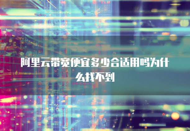 阿里云带宽便宜多少合适用吗为什么找不到