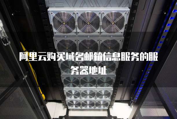阿里云购买域名邮箱信息服务的服务器地址