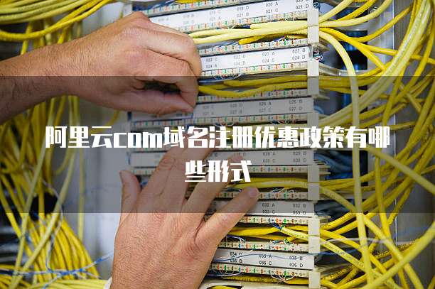 阿里云com域名注册优惠政策有哪些形式