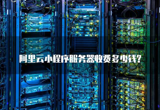 阿里云小程序服务器收费多少钱？