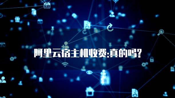 阿里云宿主机收费:真的吗?
