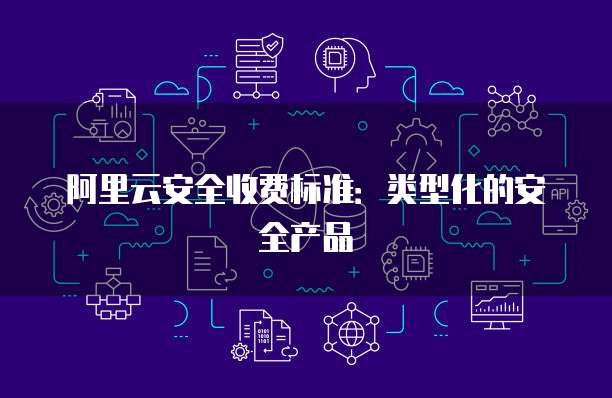 阿里云安全收费标准:类型化的安全产品