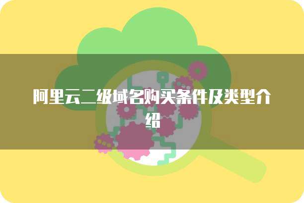 阿里云二级域名购买条件及类型介绍