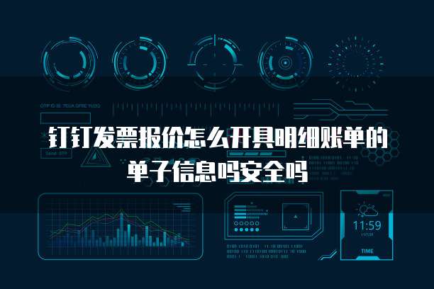 钉钉发票报价怎么开具明细账单的单子信息吗安全吗