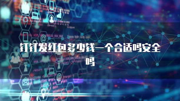 钉钉发红包多少钱一个合适吗安全吗