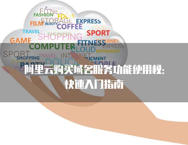 阿里云购买域名服务功能使用权:快速入门指南