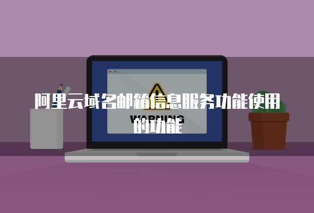 阿里云域名邮箱信息服务功能使用的功能
