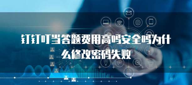 钉钉叮当答题费用高吗安全吗为什么修改密码失败