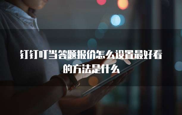 钉钉叮当答题报价怎么设置最好看的方法是什么
