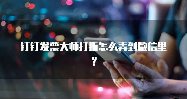 钉钉发票大师打折怎么弄到微信里?