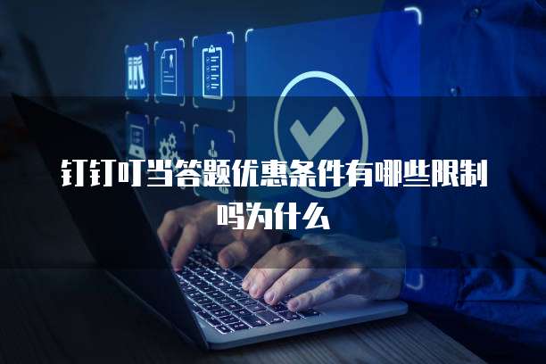 钉钉叮当答题优惠条件有哪些限制吗为什么