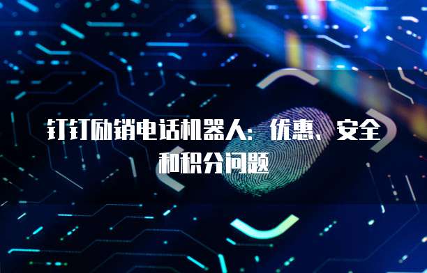 钉钉励销电话机器人:优惠、安全和积分问题
