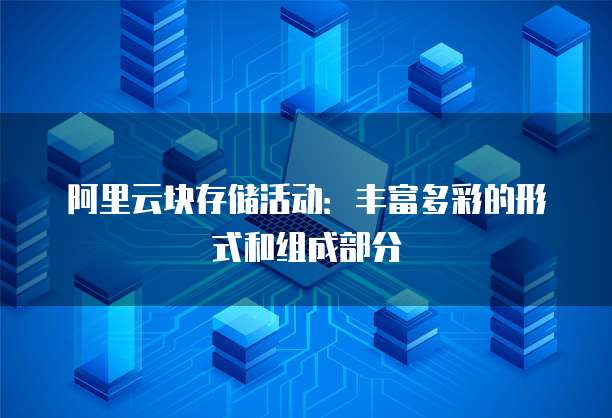 阿里云块存储活动:丰富多彩的形式和组成部分