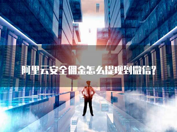 阿里云安全佣金怎么提现到微信?
