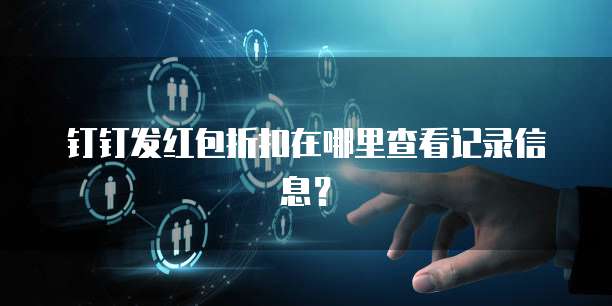 钉钉发红包折扣在哪里查看记录信息?