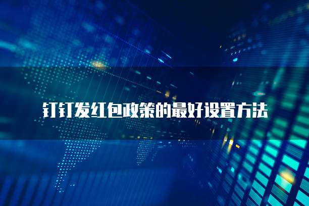 钉钉发红包政策的最好设置方法
