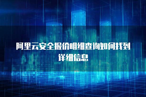 阿里云安全报价明细查询如何找到详细信息