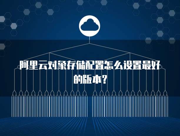 阿里云对象存储配置怎么设置最好的版本?