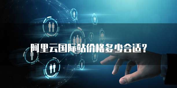 阿里云国际站价格多少合适?