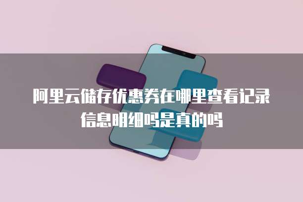阿里云储存优惠券在哪里查看记录信息明细吗是真的吗