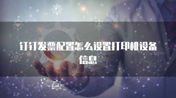 钉钉发票配置怎么设置打印机设备信息