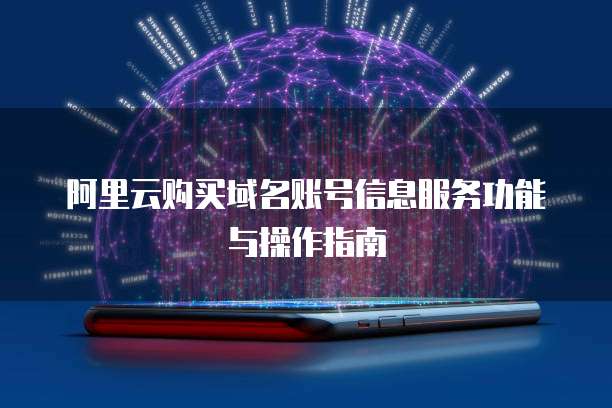 阿里云购买域名账号信息服务功能与操作指南