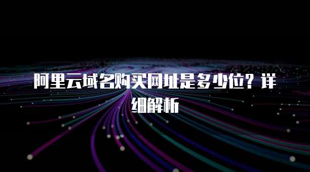阿里云域名购买网址是多少位?详细解析