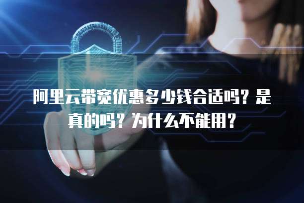 阿里云带宽优惠多少钱合适吗?是真的吗?为什么不能用?