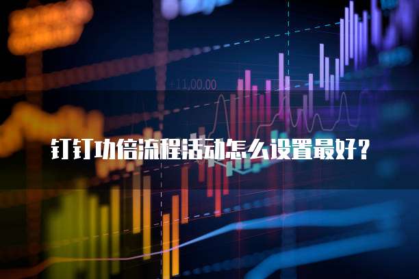 钉钉功倍流程活动怎么设置最好?