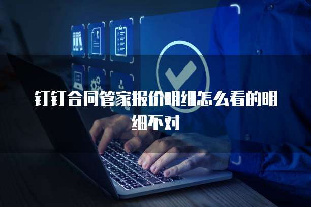 钉钉合同管家报价明细怎么看的明细不对