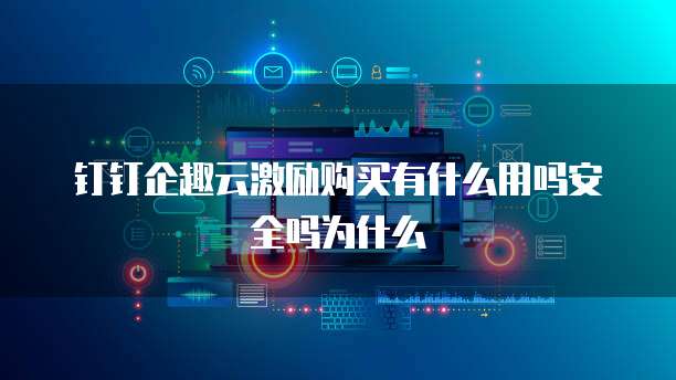 钉钉企趣云激励购买有什么用吗安全吗为什么