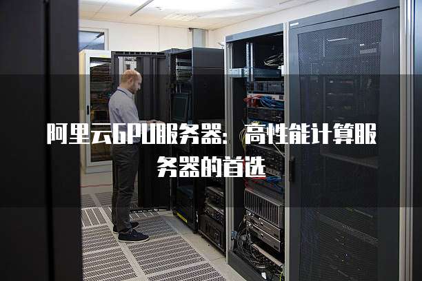 阿里云GPU服务器：高性能计算服务器的首选