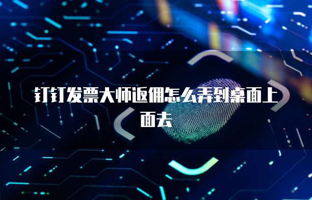 钉钉发票大师返佣怎么弄到桌面上面去