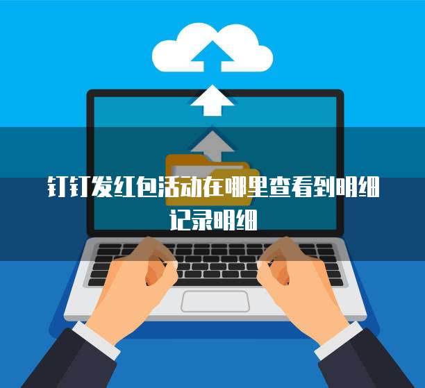 钉钉发红包活动在哪里查看到明细记录明细