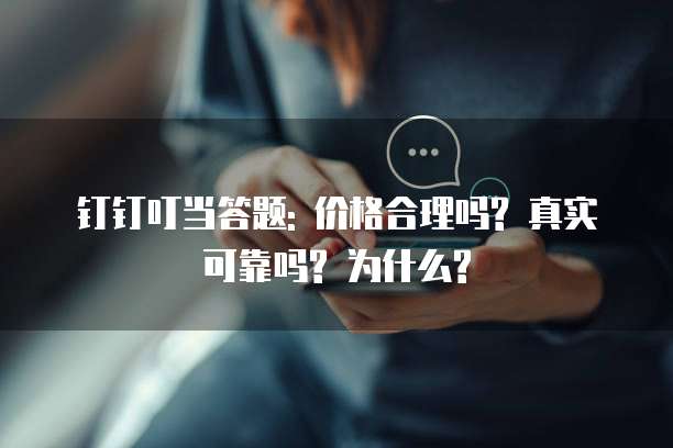 钉钉叮当答题: 价格合理吗? 真实可靠吗? 为什么?