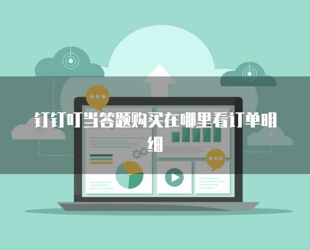 钉钉叮当答题购买在哪里看订单明细