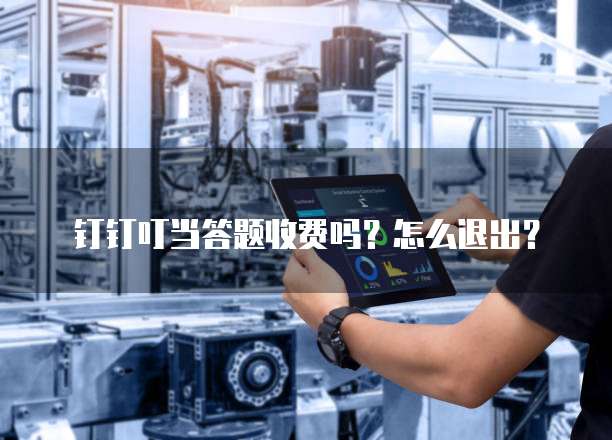 钉钉叮当答题收费吗？怎么退出？