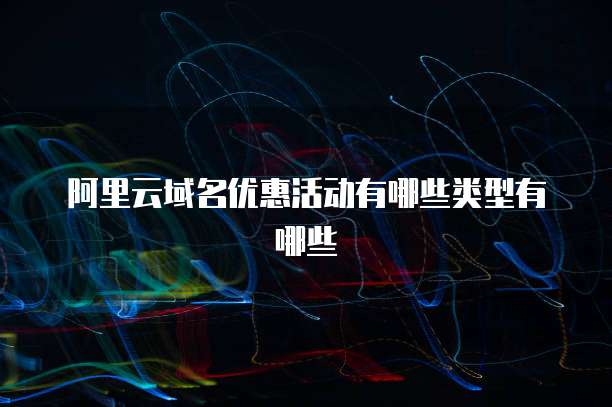阿里云域名优惠活动有哪些类型有哪些