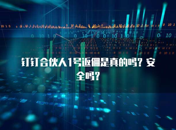 钉钉合伙人1号返佣是真的吗?安全吗?