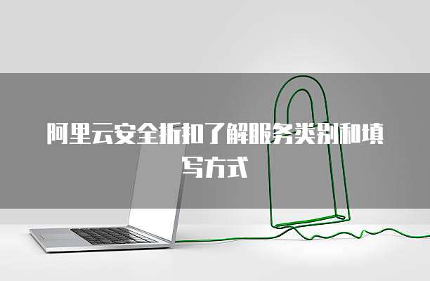 阿里云安全折扣了解服务类别和填写方式
