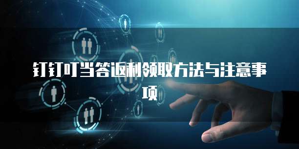钉钉叮当答返利领取方法与注意事项