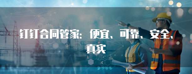 钉钉合同管家：便宜、可靠、安全、真实