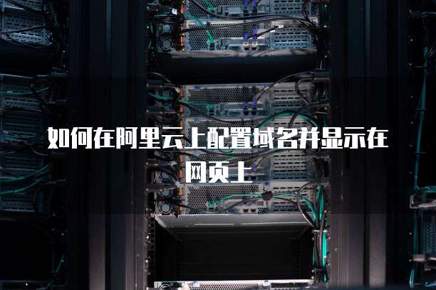 如何在阿里云上配置域名并显示在网页上
